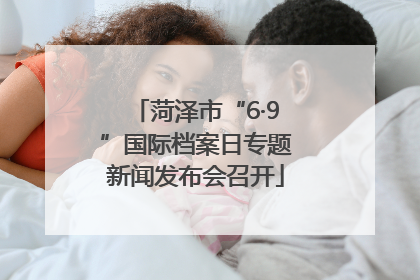菏泽市“6·9”国际档案日专题新闻发布会召开