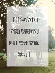 菲律宾中正学院代表团到四川崇州交流学习