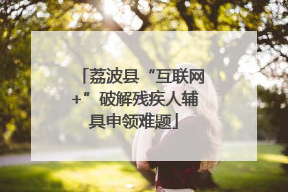 荔波县“互联网+”破解残疾人辅具申领难题