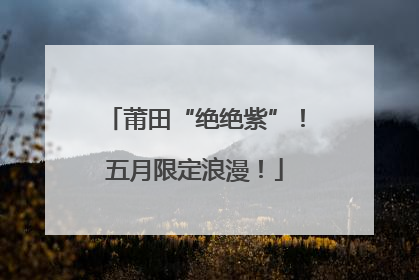 莆田“绝绝紫”！五月限定浪漫！