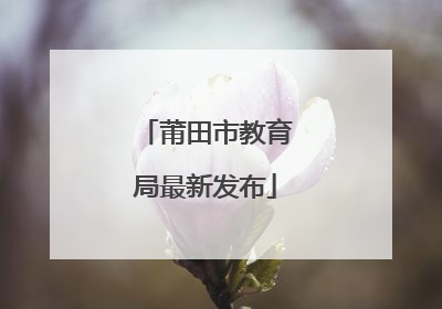 莆田市教育局最新发布