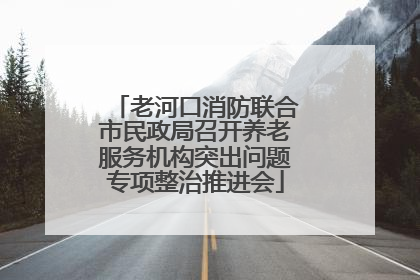 老河口消防联合市民政局召开养老服务机构突出问题专项整治推进会