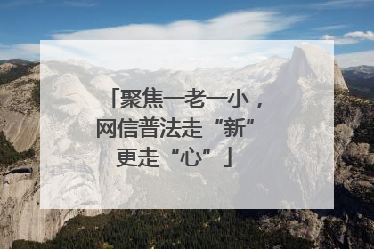 聚焦一老一小，网信普法走“新”更走“心”