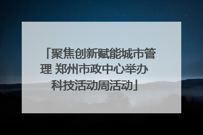 聚焦创新赋能城市管理 郑州市政中心举办科技活动周活动