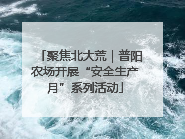 聚焦北大荒｜普阳农场开展“安全生产月”系列活动