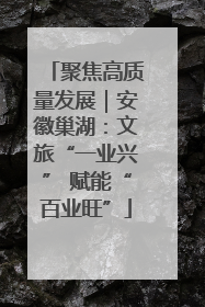 聚焦高质量发展｜安徽巢湖：文旅“一业兴” 赋能“百业旺”