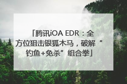 腾讯iOA EDR：全方位狙击银狐木马，破解“钓鱼+免杀”组合拳