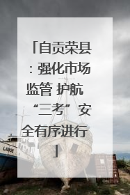 自贡荣县：强化市场监管 护航“三考”安全有序进行