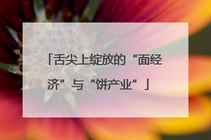 舌尖上绽放的“面经济”与“饼产业”