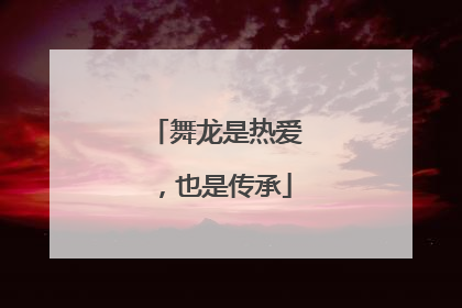 舞龙是热爱，也是传承