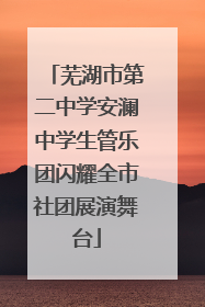 芜湖市第二中学安澜中学生管乐团闪耀全市社团展演舞台