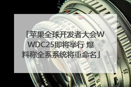 苹果全球开发者大会WWDC25即将举行 爆料称全系系统将重命名