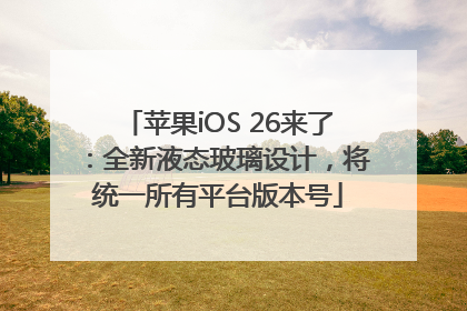 苹果iOS 26来了：全新液态玻璃设计，将统一所有平台版本号