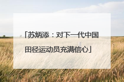 苏炳添：对下一代中国田径运动员充满信心