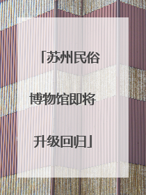 苏州民俗博物馆即将升级回归