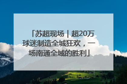 苏超现场｜超20万球迷制造全城狂欢，一场南通全域的胜利