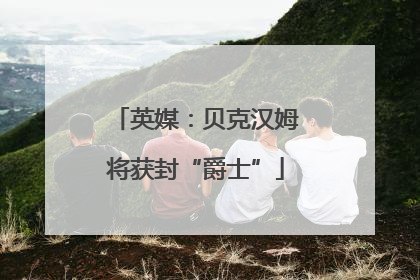 英媒：贝克汉姆将获封“爵士”