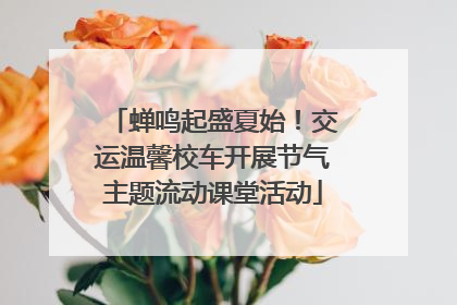 蝉鸣起盛夏始！交运温馨校车开展节气主题流动课堂活动