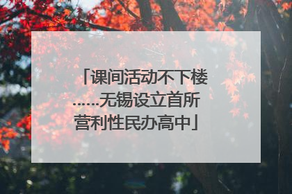 课间活动不下楼……无锡设立首所营利性民办高中