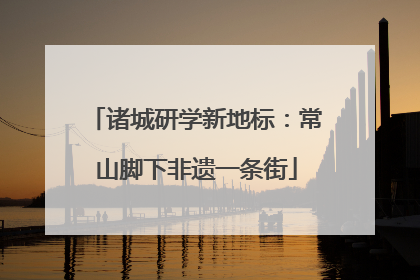 诸城研学新地标：常山脚下非遗一条街