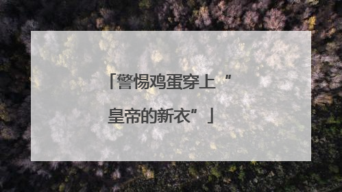 警惕鸡蛋穿上“皇帝的新衣”