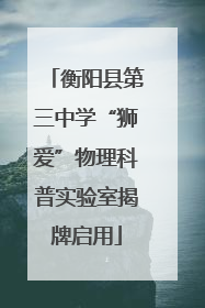 衡阳县第三中学“狮爱”物理科普实验室揭牌启用