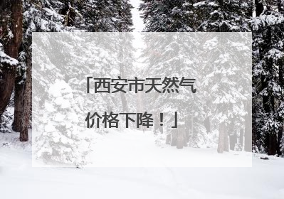 西安市天然气价格下降！
