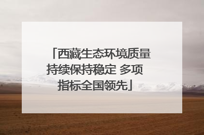 西藏生态环境质量持续保持稳定 多项指标全国领先