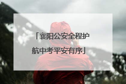 襄阳公安全程护航中考平安有序