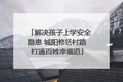 解决孩子上学安全隐患 城阳修缮村路打通百姓幸福道