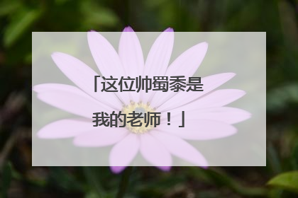 这位帅蜀黍是我的老师！