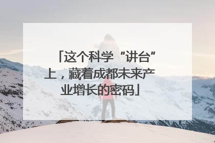 这个科学“讲台”上，藏着成都未来产业增长的密码