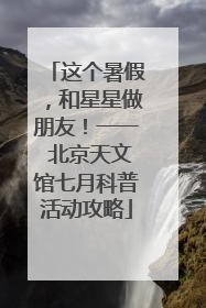 这个暑假，和星星做朋友！一一 北京天文馆七月科普活动攻略