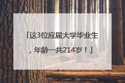 这3位应届大学毕业生，年龄一共214岁！