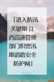 进入防汛关键期 江西高速管理部门织密汛期道路安全防护网