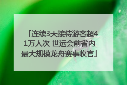 连续3天接待游客超41万人次 世运会前省内最大规模龙舟赛事收官