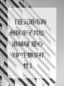 连云港市海州区亲子共绘港城绿 童心守护生物多样性