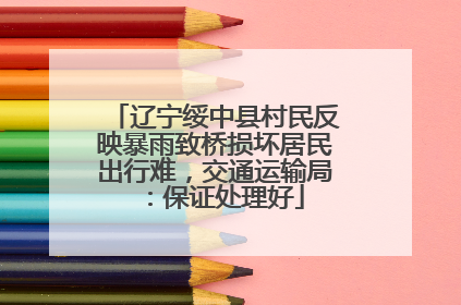 辽宁绥中县村民反映暴雨致桥损坏居民出行难，交通运输局：保证处理好