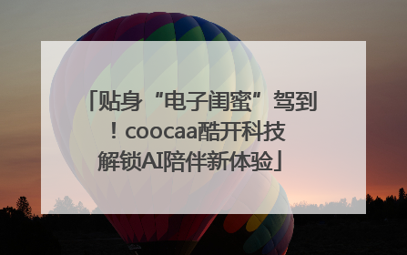 贴身“电子闺蜜”驾到！coocaa酷开科技解锁AI陪伴新体验