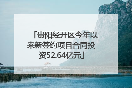 贵阳经开区今年以来新签约项目合同投资52.64亿元
