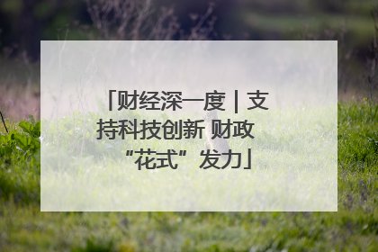 财经深一度｜支持科技创新 财政“花式”发力