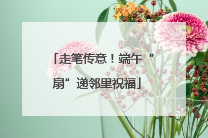 走笔传意！端午“扇”递邻里祝福