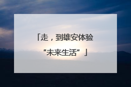 走，到雄安体验“未来生活”