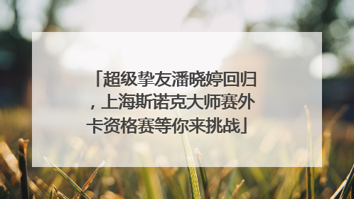 超级挚友潘晓婷回归，上海斯诺克大师赛外卡资格赛等你来挑战