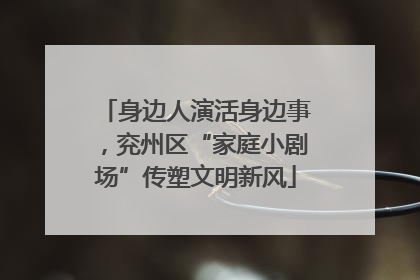 身边人演活身边事，兖州区“家庭小剧场”传塑文明新风