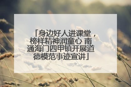 身边好人进课堂，榜样精神润童心 南通海门四甲镇开展道德模范事迹宣讲