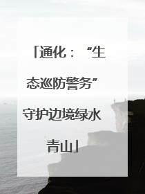 通化：“生态巡防警务”守护边境绿水青山
