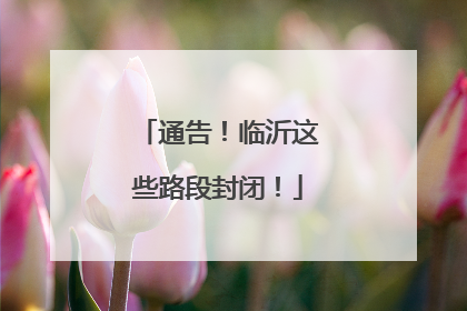 通告！临沂这些路段封闭！