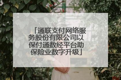 通联支付网络服务股份有限公司以保付通数经平台助保险业数字升级