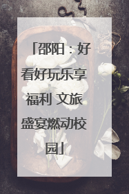邵阳：好看好玩乐享福利 文旅盛宴燃动校园